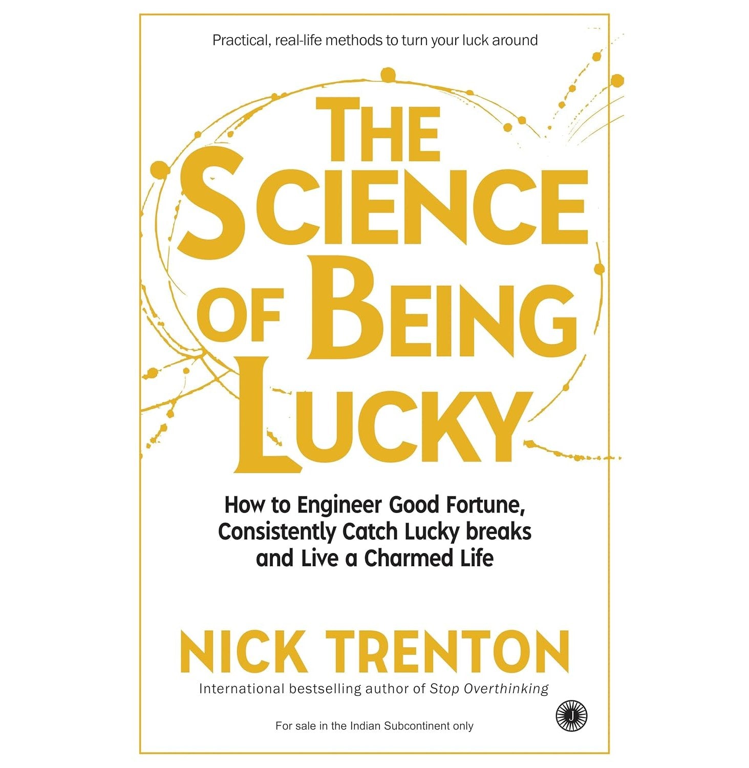 The Science Of Being Lucky: How To Engineer Good Fortune, Consistently Catch Lucky Breaks And Live A-1