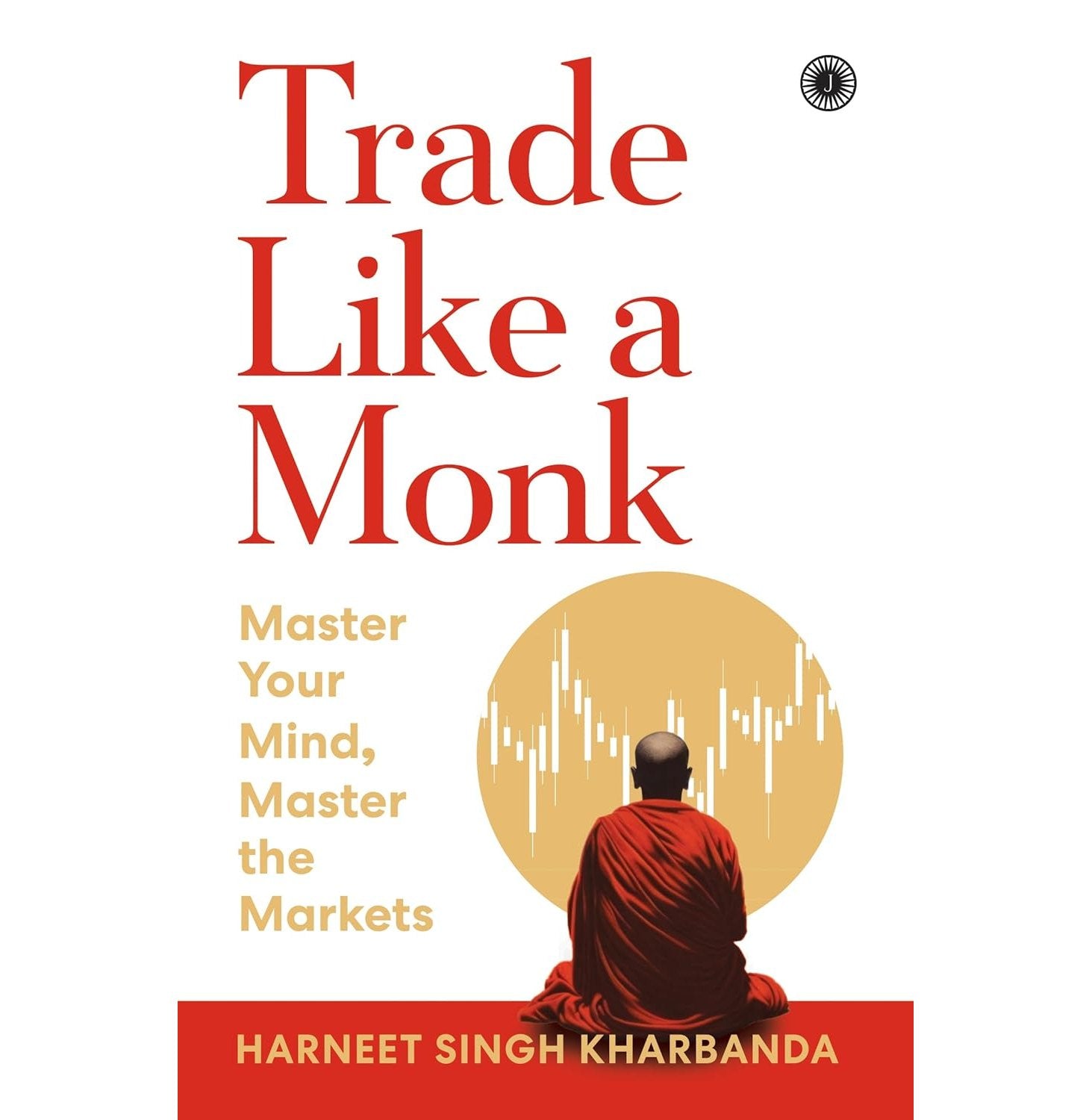 Trade Like A Monk: Master Your Mind, Master The Markets
