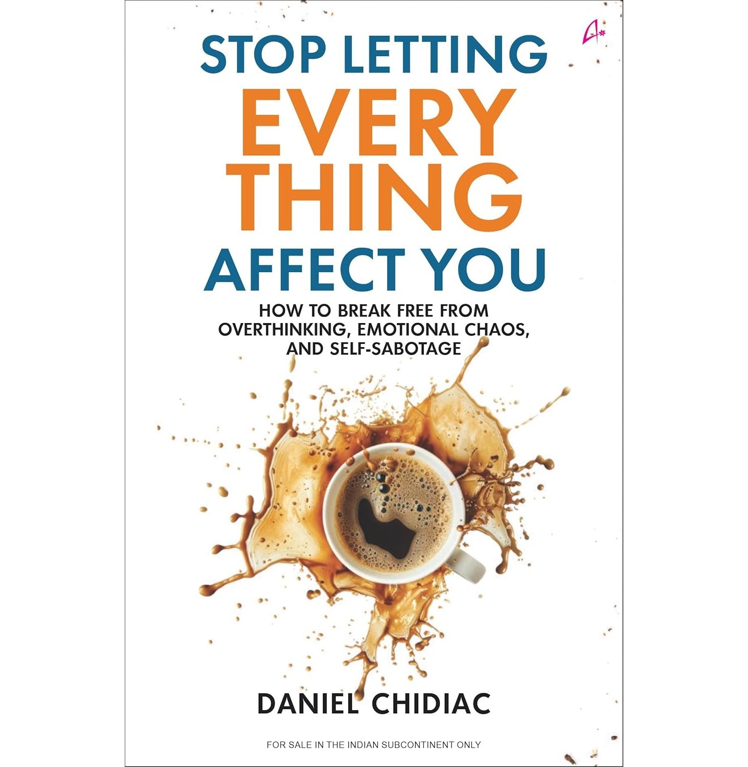 Stop Letting Everything Affect You: How To Break Free From Overthinking, Emotional Chaos, And SelfS