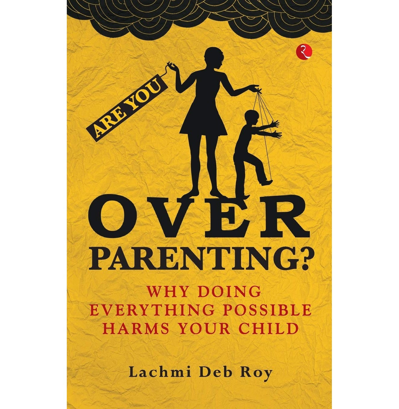 Are You Overparenting?: Why Doing Everything Possible Harms Your Child