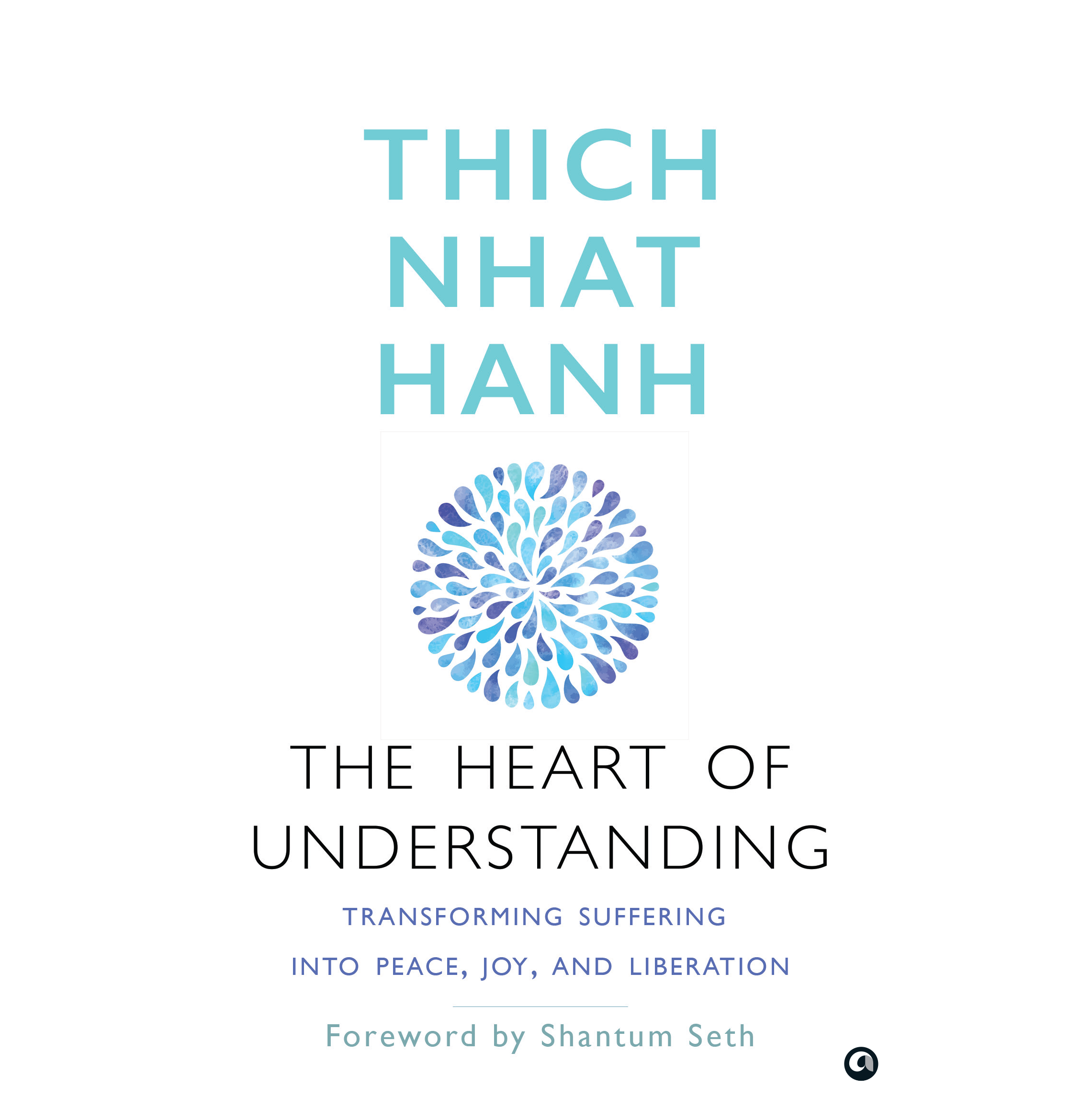 The Heart Of Understanding: Transforming Suffering Into Peace Joy And Liberation