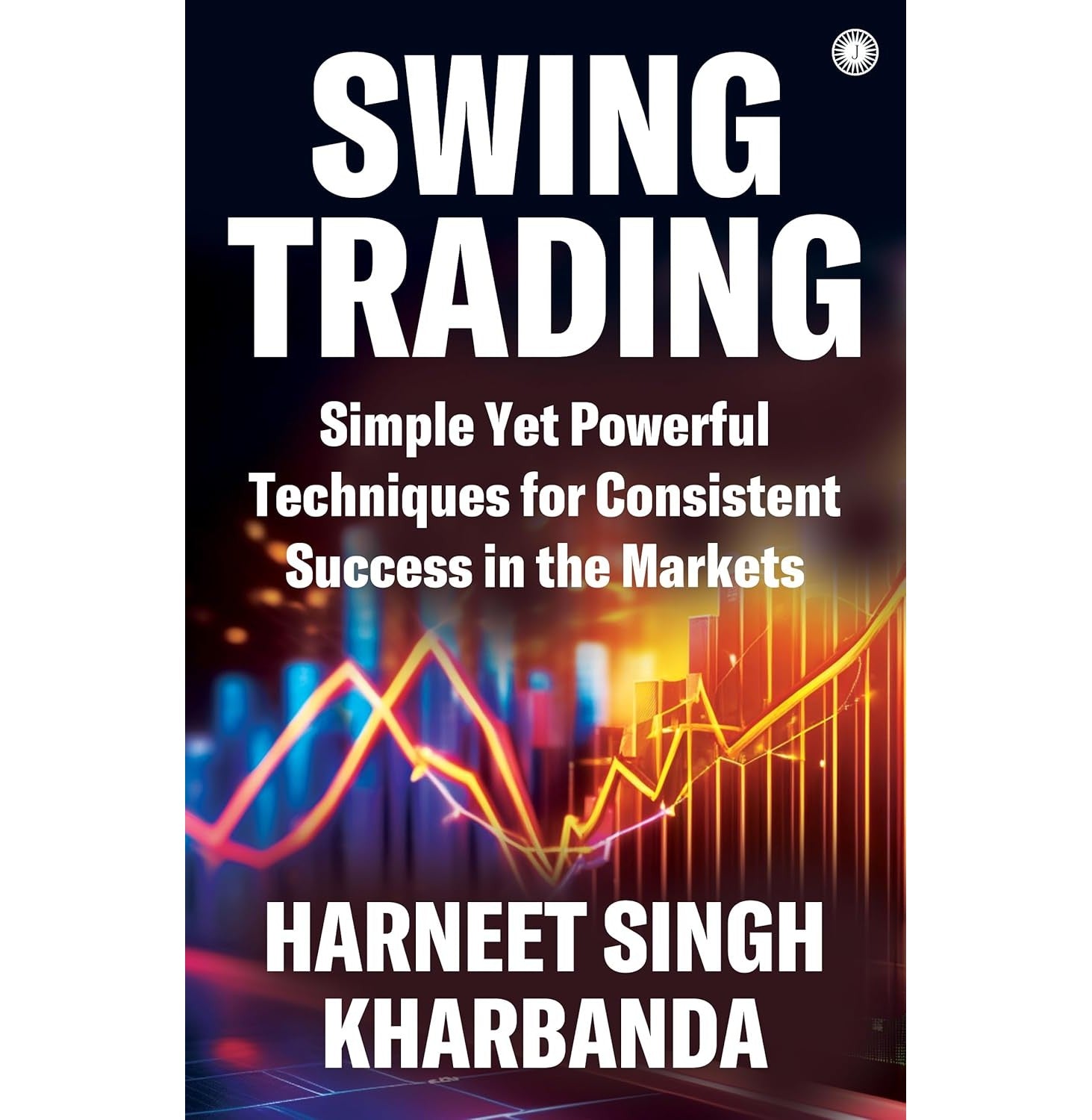 Swing Trading: Simple Yet Powerful Techniques For Consistent Success In The Markets