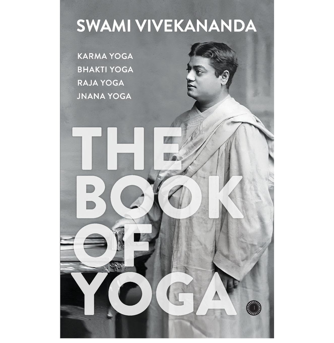 The Book Of Yoga: Karma Yoga, Bhakti Yoga, Raja Yoga, Jnana Yoga