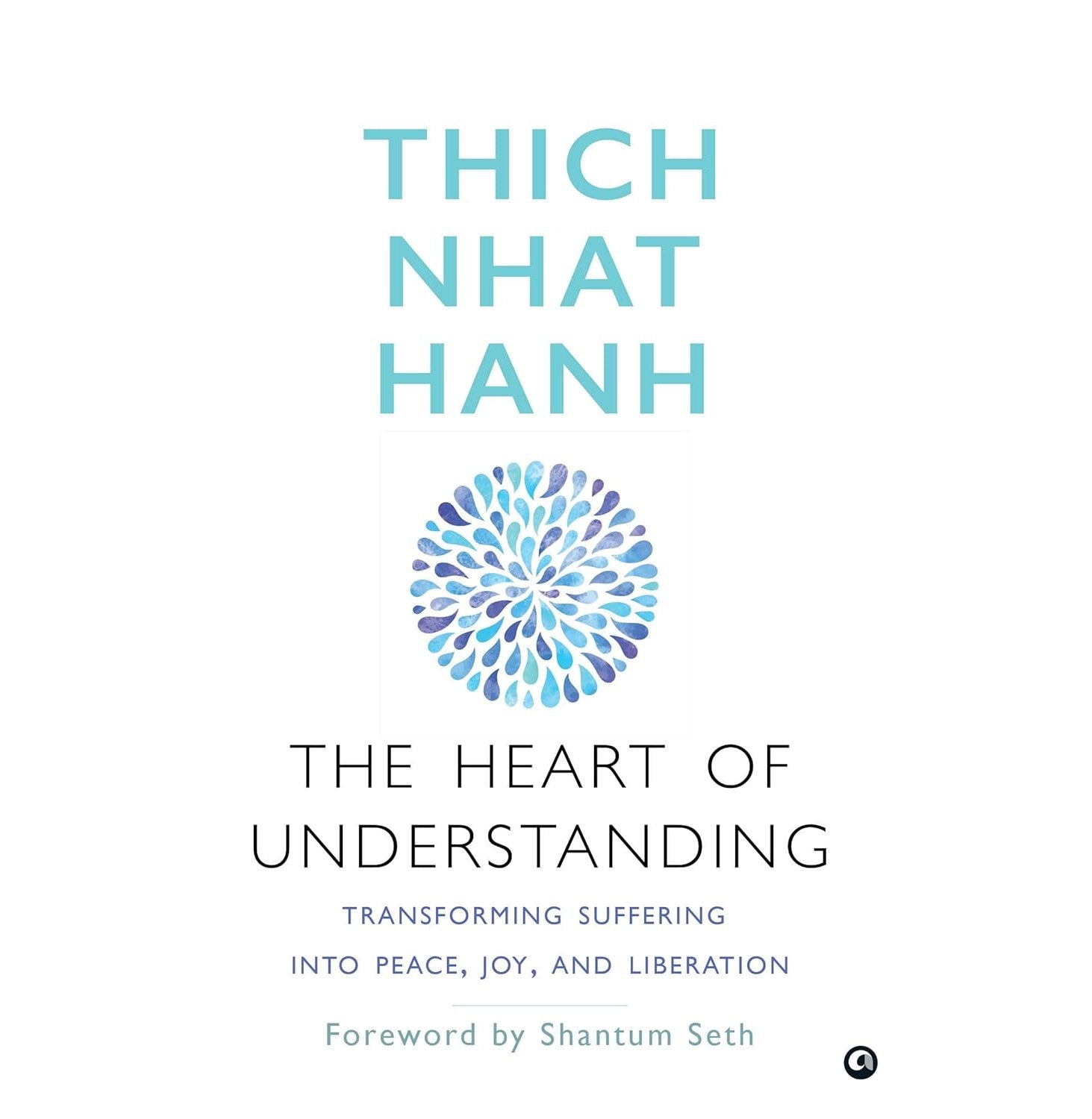 The Heart Of Understanding: Transforming Suffering Into Peace Joy And Liberation