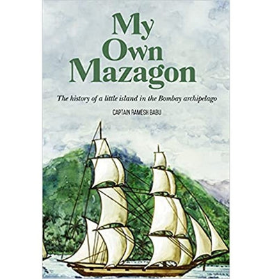 imagMy Own Mazagon: The History of a Little Island in the Bombay Archipelago Babu Capt. Ramesh