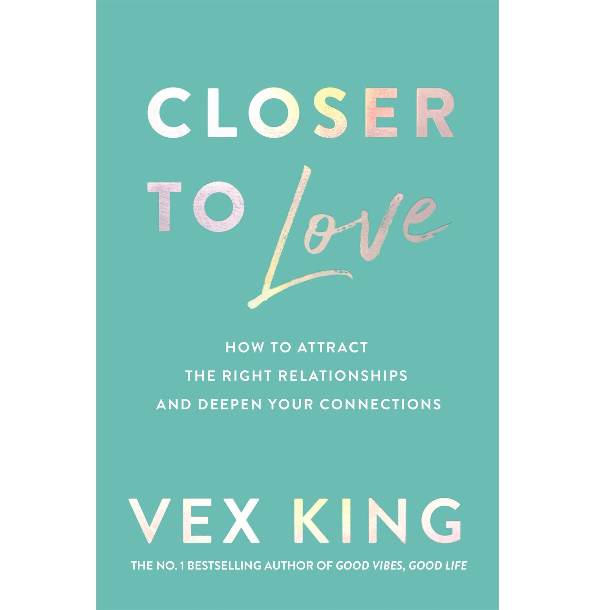 Closer to Love How to Attract the Right Relationships and Deepen